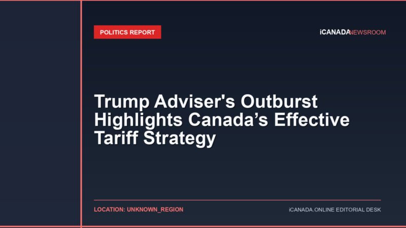 Trump Adviser's Outburst Highlights Canada’s Effective Tariff Strategy