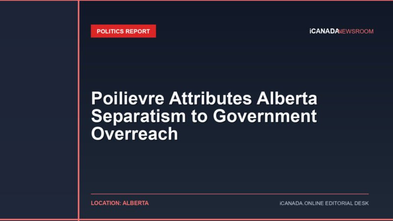 Poilievre Attributes Alberta Separatism to Government Overreach