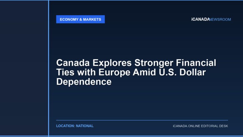 Canada Explores Stronger Financial Ties with Europe Amid U.S. Dollar Dependence