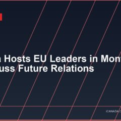 Canada Hosts EU Leaders in Montreal to Discuss Future Relations