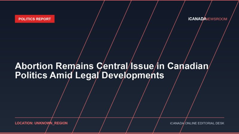 Abortion Remains Central Issue in Canadian Politics Amid Legal Developments