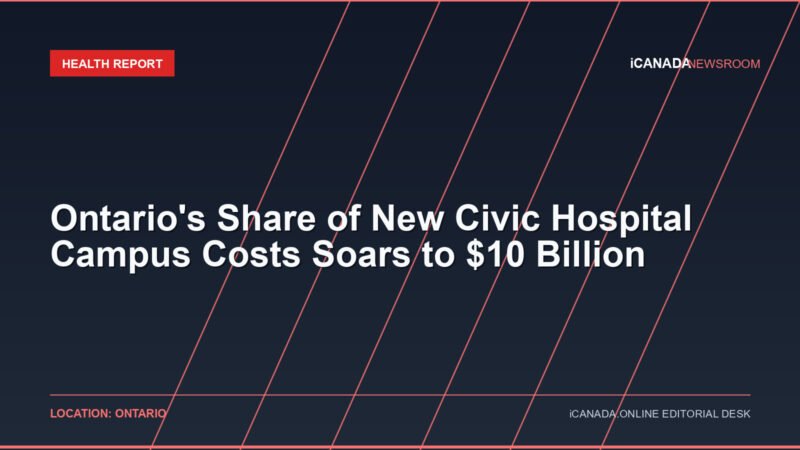 Ontario’s Share of New Civic Hospital Campus Costs Soars to $10 Billion