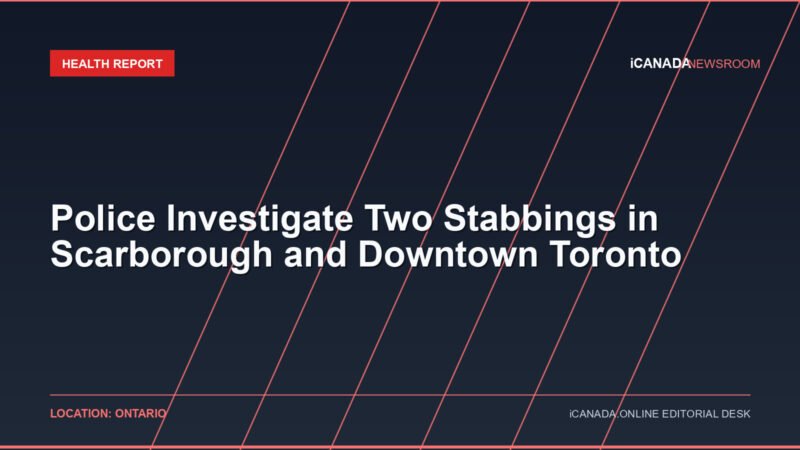 Police Investigate Two Stabbings in Scarborough and Downtown Toronto