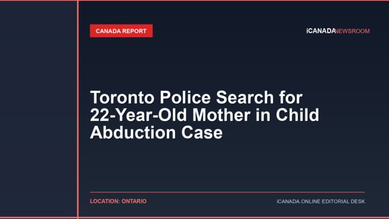 Toronto Police Search for 22-Year-Old Mother in Child Abduction Case