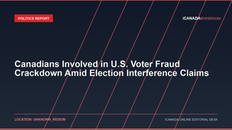 Canadians Involved in U.S. Voter Fraud Crackdown Amid Election Interference Claims