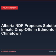Alberta NDP Proposes Solutions for Inmate Drop-Offs in Edmonton’s Chinatown
