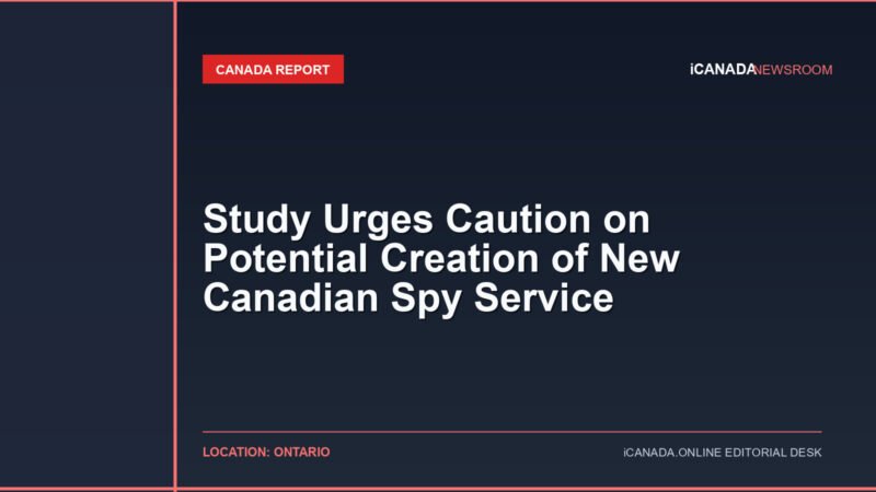 Study Urges Caution on Potential Creation of New Canadian Spy Service