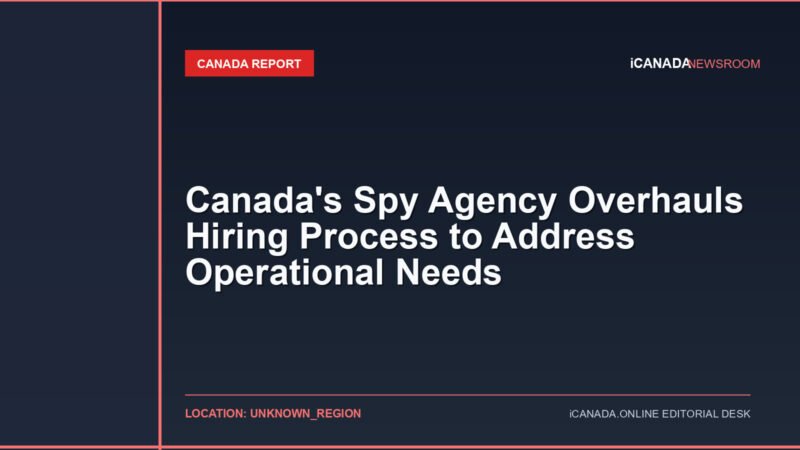Canada’s Spy Agency Overhauls Hiring Process to Address Operational Needs
